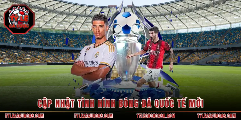 Cập nhật tình hình bóng đá quốc tế mới