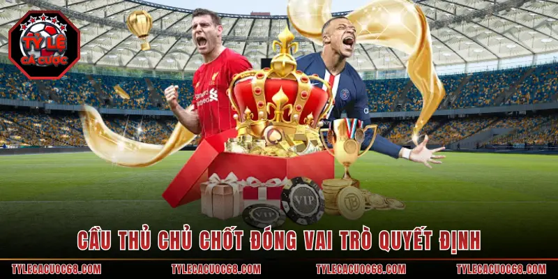 Cầu thủ chủ chốt đóng vai trò quyết định