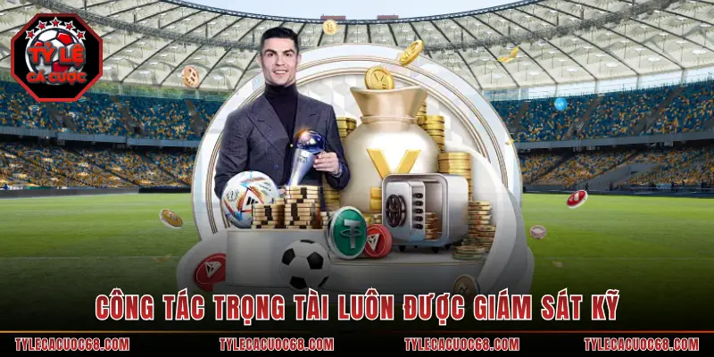 Công tác trọng tài luôn được giám sát kỹ