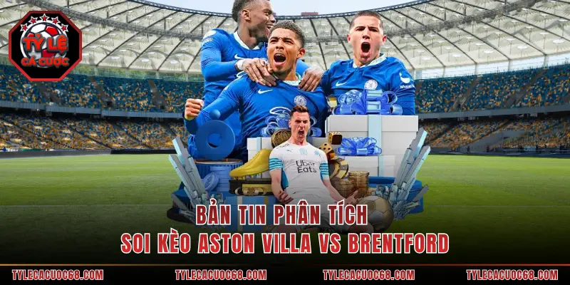 Bản tin phân tích soi kèo Aston Villa vs Brentford