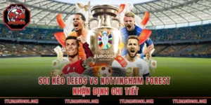 Soi Kèo Leeds Vs Nottingham Forest - Nhận Định Chi Tiết