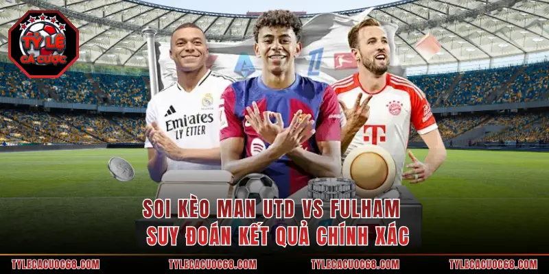 Soi Kèo Man Utd Vs Fulham - Suy Đoán Kết Quả Chính Xác