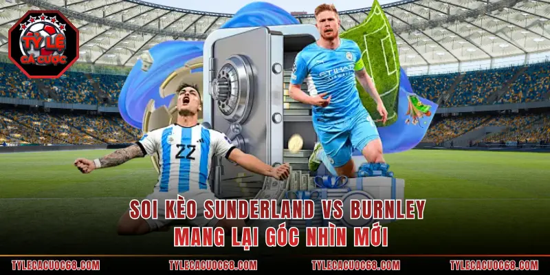 Soi kèo Sunderland vs Burnley mang lại góc nhìn mới