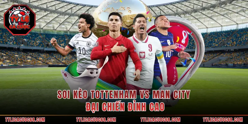 Soi Kèo Tottenham Vs Man City - Đại Chiến Đỉnh Cao