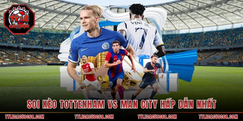 Soi kèo Tottenham vs Man City hấp dẫn nhất