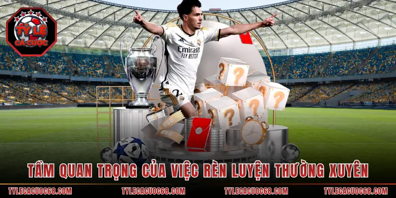 Tầm quan trọng của việc rèn luyện thường xuyên